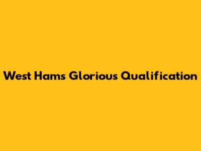 West Ham's Glorious Qualification