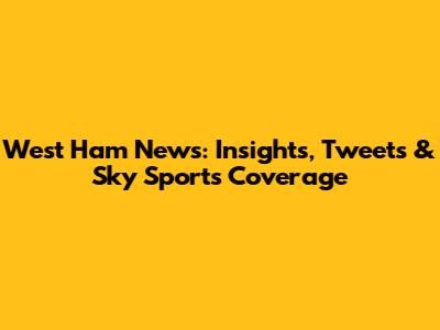 West Ham News: Insights, Tweets & Sky Sports Coverage