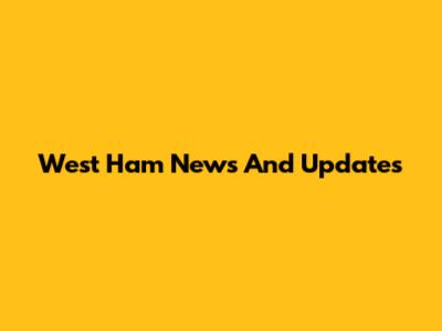 West Ham News And Updates
