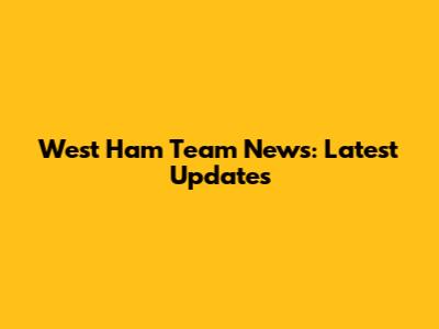 West Ham Team News: Latest Updates