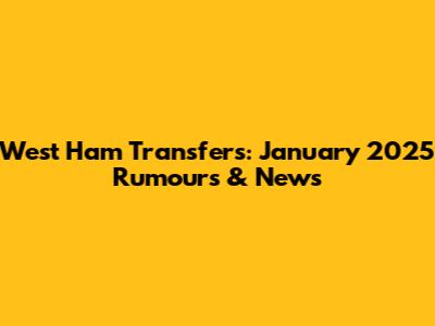 West Ham Transfers: January 2025 Rumours & News