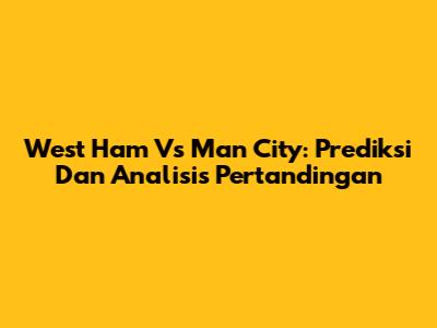 West Ham Vs Man City: Prediksi Dan Analisis Pertandingan
