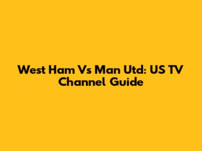 West Ham Vs Man Utd: US TV Channel Guide