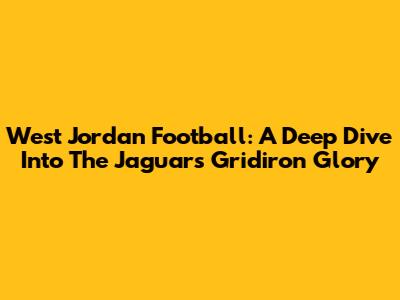 West Jordan Football: A Deep Dive Into The Jaguars' Gridiron Glory