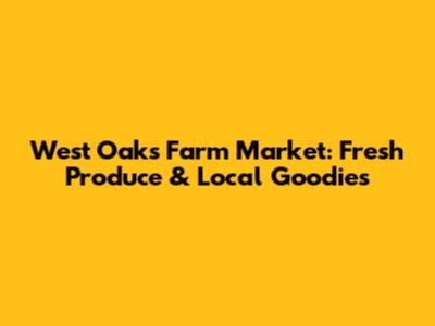 West Oaks Farm Market: Fresh Produce & Local Goodies