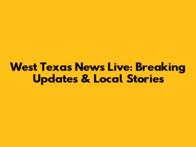 West Texas News Live: Breaking Updates & Local Stories