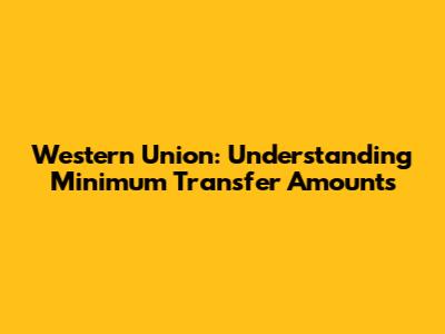 Western Union: Understanding Minimum Transfer Amounts