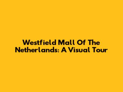 Westfield Mall Of The Netherlands: A Visual Tour
