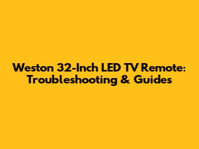 Weston 32-Inch LED TV Remote: Troubleshooting & Guides