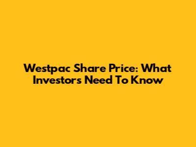 Westpac Share Price: What Investors Need To Know