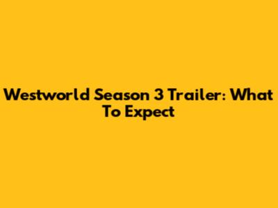 Westworld Season 3 Trailer: What To Expect