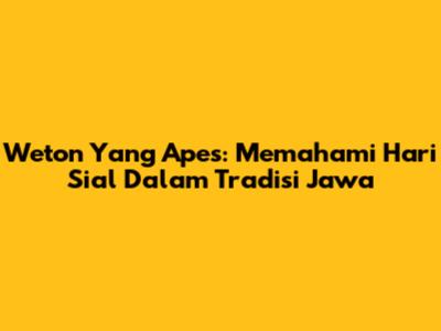 Weton Yang Apes: Memahami Hari Sial Dalam Tradisi Jawa