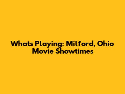 What's Playing: Milford, Ohio Movie Showtimes