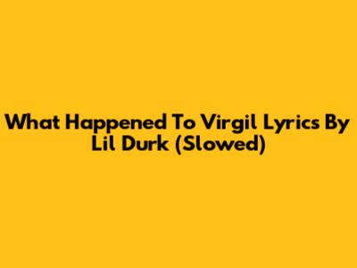 What Happened To Virgil Lyrics By Lil Durk (Slowed)