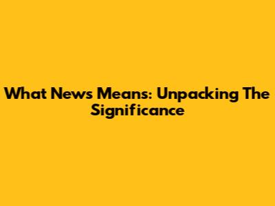 What News Means: Unpacking The Significance