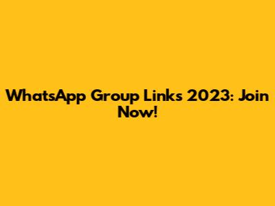 WhatsApp Group Links 2023: Join Now!