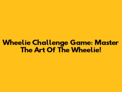Wheelie Challenge Game: Master The Art Of The Wheelie!