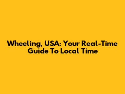 Wheeling, USA: Your Real-Time Guide To Local Time