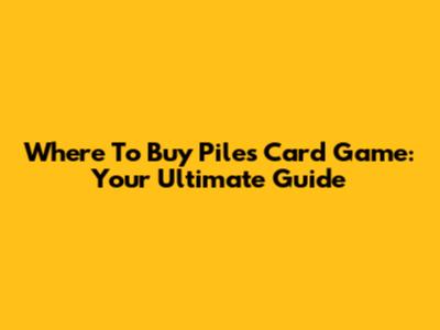 Where To Buy Piles Card Game: Your Ultimate Guide