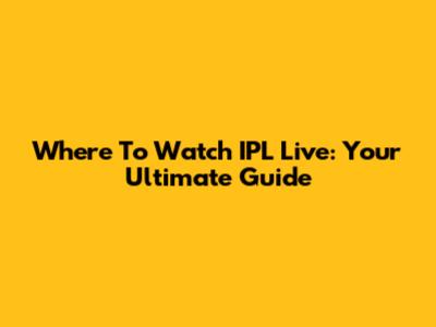 Where To Watch IPL Live: Your Ultimate Guide