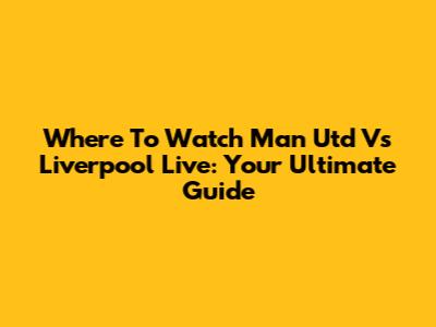 Where To Watch Man Utd Vs Liverpool Live: Your Ultimate Guide