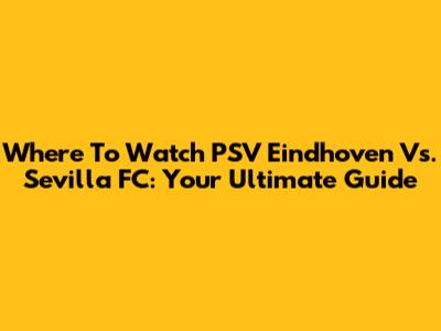 Where To Watch PSV Eindhoven Vs. Sevilla FC: Your Ultimate Guide