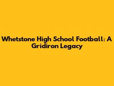 Whetstone High School Football: A Gridiron Legacy
