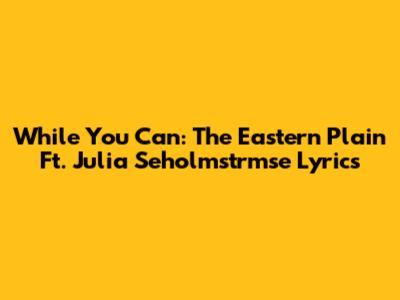 While You Can: The Eastern Plain Ft. Julia Seholmstrmse Lyrics