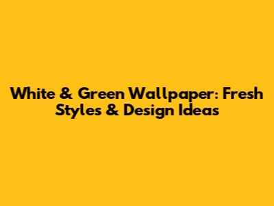 White & Green Wallpaper: Fresh Styles & Design Ideas