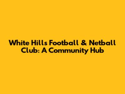 White Hills Football & Netball Club: A Community Hub