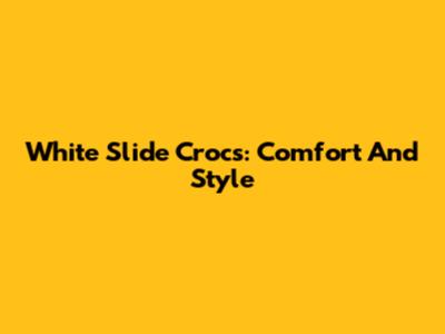 White Slide Crocs: Comfort And Style