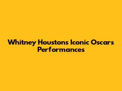 Whitney Houston's Iconic Oscars Performances