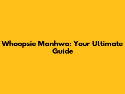 Whoopsie Manhwa: Your Ultimate Guide