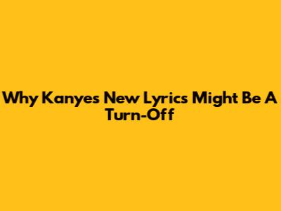 Why Kanye's New Lyrics Might Be A Turn-Off