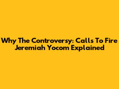 Why The Controversy: Calls To Fire Jeremiah Yocom Explained