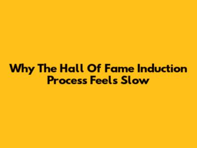 Why The Hall Of Fame Induction Process Feels Slow