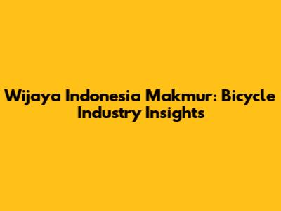 Wijaya Indonesia Makmur: Bicycle Industry Insights