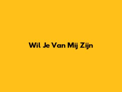 Wil Je Van Mij Zijn