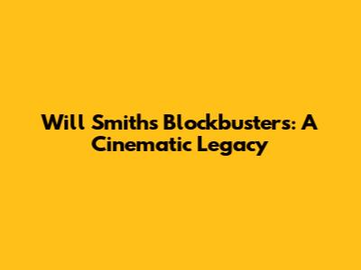 Will Smith's Blockbusters: A Cinematic Legacy