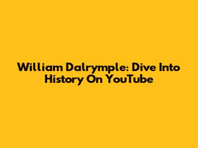 William Dalrymple: Dive Into History On YouTube