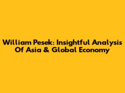 William Pesek: Insightful Analysis Of Asia & Global Economy