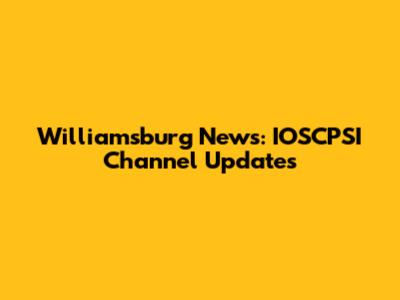 Williamsburg News: IOSCPSI Channel Updates