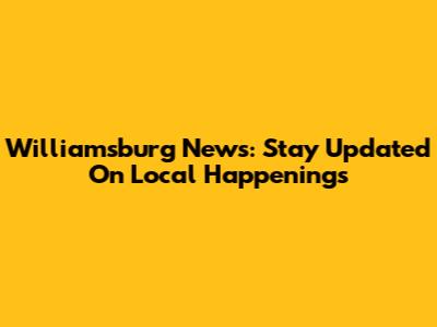Williamsburg News: Stay Updated On Local Happenings