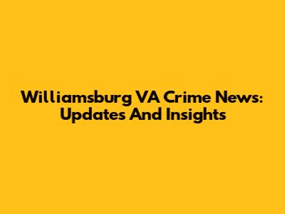Williamsburg VA Crime News: Updates And Insights