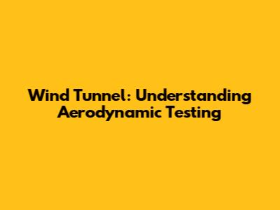 Wind Tunnel: Understanding Aerodynamic Testing