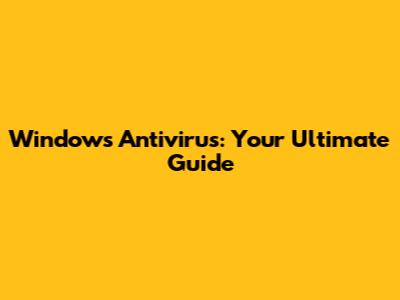 Windows Antivirus: Your Ultimate Guide