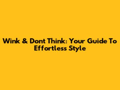 Wink & Don't Think: Your Guide To Effortless Style
