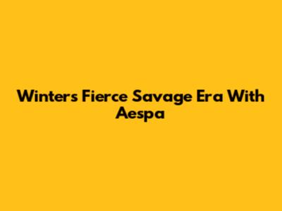 Winter's Fierce "Savage" Era With Aespa