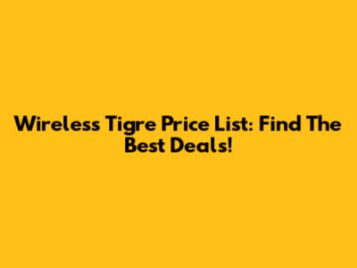 Wireless Tigre Price List: Find The Best Deals!