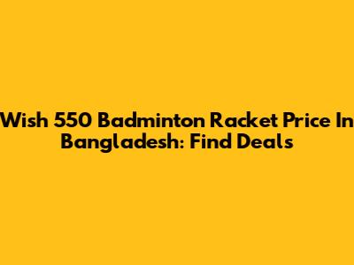 Wish 550 Badminton Racket Price In Bangladesh: Find Deals